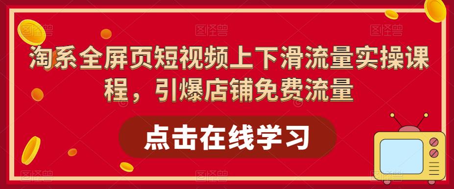淘系全屏页短视频上下滑流量实操课程，引爆店铺免费流量-资源宝库吧