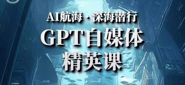 AI航海计划ChatGPT自媒体精英课，快速从入门到进阶（首创调教心流法|实战案例|内容自动化）-资源宝库吧