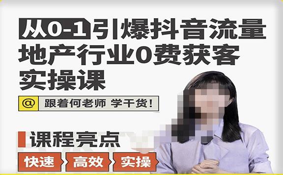 从0-1引爆抖音流量地产行业0费获客实操课，跟着地产人何老师，快速高效实操学干货-资源宝库吧