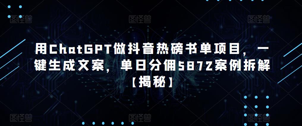 用ChatGPT做抖音热磅书单项目，一键生成文案，单日分佣5872案例拆解【揭秘】-资源宝库吧