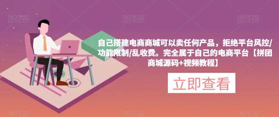 自己搭建电商商城可以卖任何产品，完全属于自己的电商平台【拼团商城源码+视频教程】-资源宝库吧