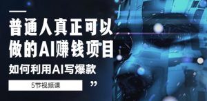 普通人真正可以做的AI赚钱项目-如何利用AI写爆款（5节视频课）-资源宝库吧