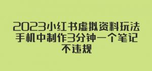 2023小红书虚拟资料玩法，手机中制作3分钟一个笔记不违规-资源宝库吧