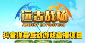 2023年抖音最新最火爆弹幕互动游戏–远古战场【软件+开播教程+起号教程+兔费对接报白+0粉兔费开通直播权限】-资源宝库吧