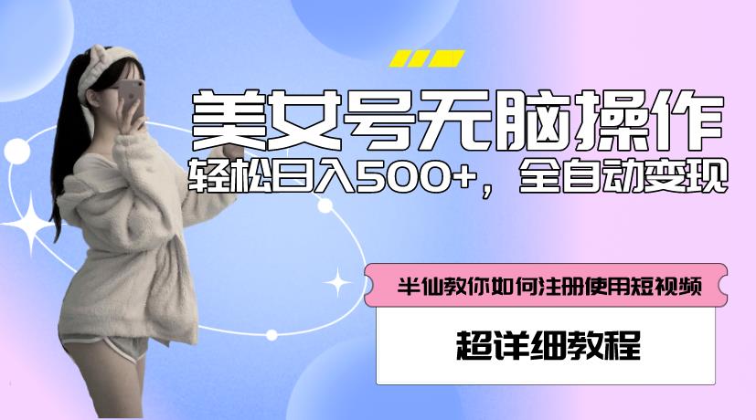 美女号无脑操作，轻松日入500+，全自动变现，超详细教程-资源宝库吧