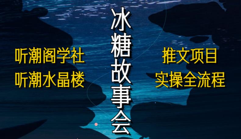 听潮阁学社听潮水晶楼抖音冰糖故事会项目实操，小说推文项目实操全流程，简单粗暴！-资源宝库吧