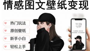 抖音情感图文壁纸变现,纯原创玩法,爆单最高日收益破万,精品稳定低保项目-资源宝库吧