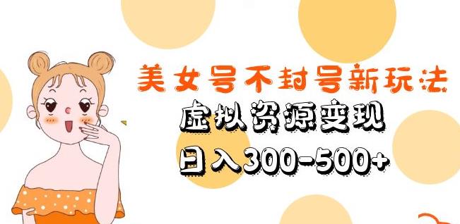 美女号不封号新玩法，虚拟资源变现，日入300-500+-资源宝库吧