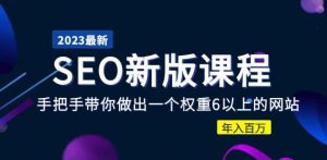 2023某大佬收费SEO新版课程：手把手带你做出一个权重6以上的网站，年入百万-资源宝库吧