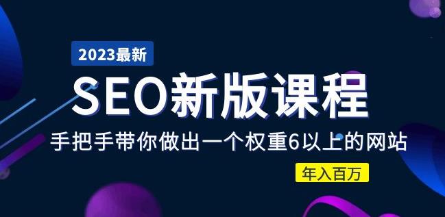2023某大佬收费SEO新版课程：手把手带你做出一个权重6以上的网站，年入百万-资源宝库吧