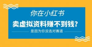 小红书卖虚拟资料的正确赛道，没有什么门槛，一部手机就可以操作【揭秘】-资源宝库吧