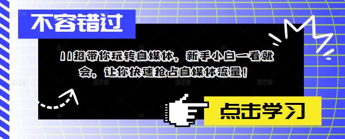 11招带你玩转自媒体,新手小白一看就会,让你快速抢占自媒体流量!-资源宝库吧