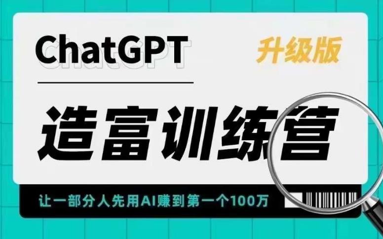 ChatGPT造富训练营，让一部分人先用AI赚到第一个100万，让你快人一步抓住行业红利-资源宝库吧
