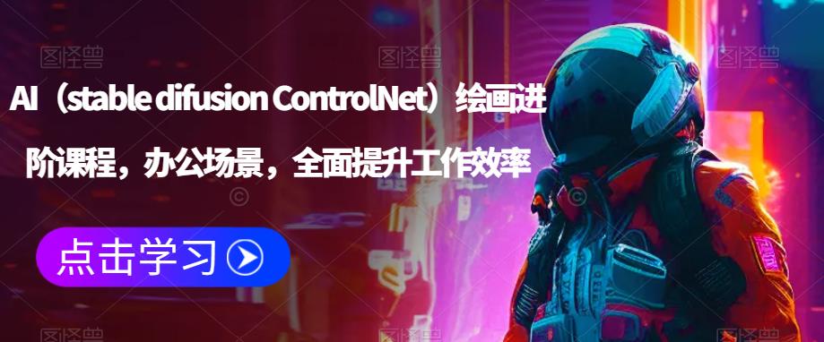 AI（stable difusion ControlNet）绘画进阶课程，办公场景，全面提升工作效率-资源宝库吧