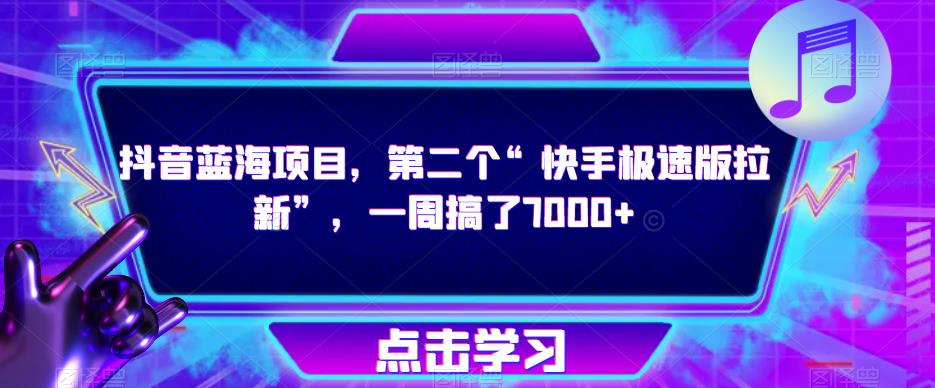 抖音蓝海项目，第二个“快手极速版拉新”，一周搞了7000+【揭秘】-资源宝库吧