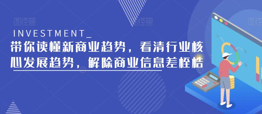 带你读懂新商业趋势，看清行业核心发展趋势，解除商业信息差桎梏-资源宝库吧