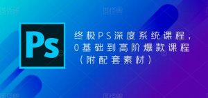 终极PS深度系统课程，0基础到高阶爆款课程（附配套素材）-资源宝库吧