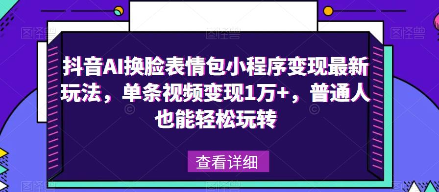 抖音AI换脸表情包小程序变现最新玩法，单条视频变现1万+，普通人也能轻松玩转！-资源宝库吧