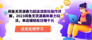 闲鱼无货源暴力起店流程化操作详解，2023闲鱼无货源最新暴力玩法，单店铺轻松日赚千元-资源宝库吧