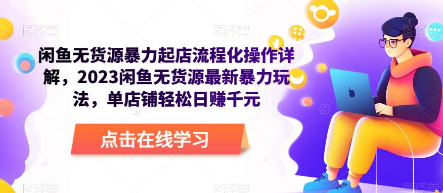 闲鱼无货源暴力起店流程化操作详解，2023闲鱼无货源最新暴力玩法，单店铺轻松日赚千元-资源宝库吧