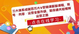 三大体系成就百万大V营销课新版课程，账号·内容·运营全新‭升‬级，助你‭通‬‭关短视‬‭频‬运营之路-资源宝库吧