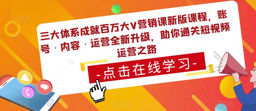 三大体系成就百万大V营销课新版课程，账号·内容·运营全新‭升‬级，助你‭通‬‭关短视‬‭频‬运营之路-资源宝库吧