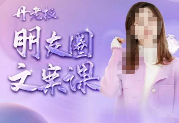 丹老板朋友圈文案课,这个春天,和丹老板来一场文案的约会吧-资源宝库吧