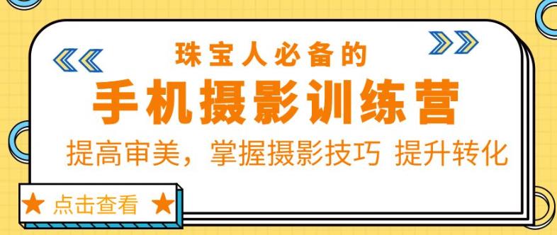 珠宝人必备的手机摄影训练营第7期:提高审美,掌握摄影技巧提升转化-资源宝库吧
