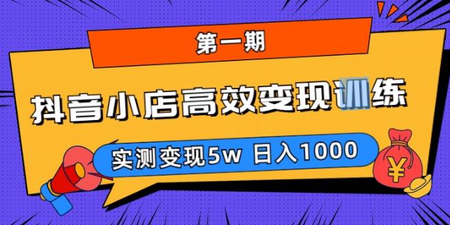 抖音小店高效变现训练营(第一期),实测变现5w,日入1000【揭秘】-资源宝库吧