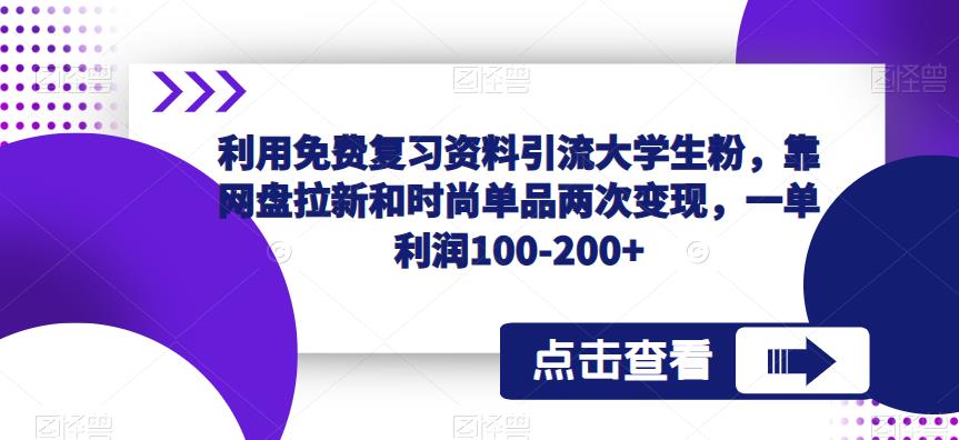 利用免费复习资料引流大学生粉，靠网盘拉新和时尚单品两次变现，一单利润100-200+-资源宝库吧