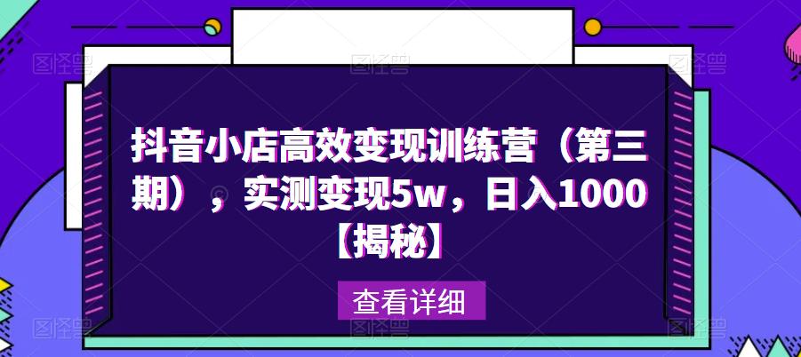 抖音小店高效变现训练营(第三期),实测变现5w,日入1000【揭秘】-资源宝库吧