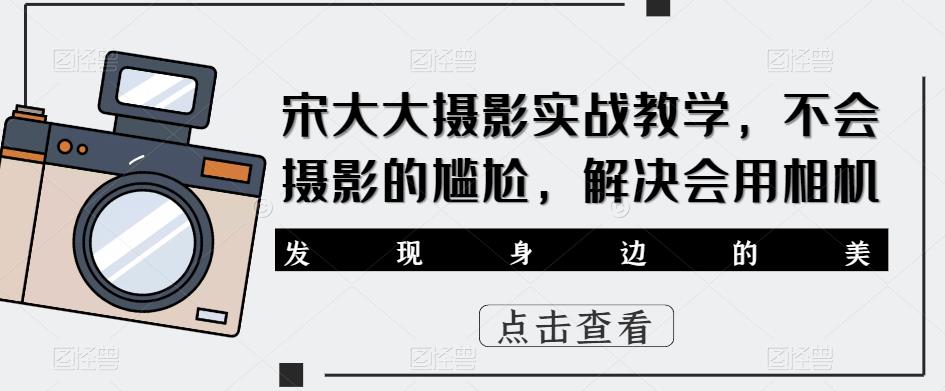 宋大大‮影摄‬实战教学，不会摄影的尴尬，解决会用相机-资源宝库吧
