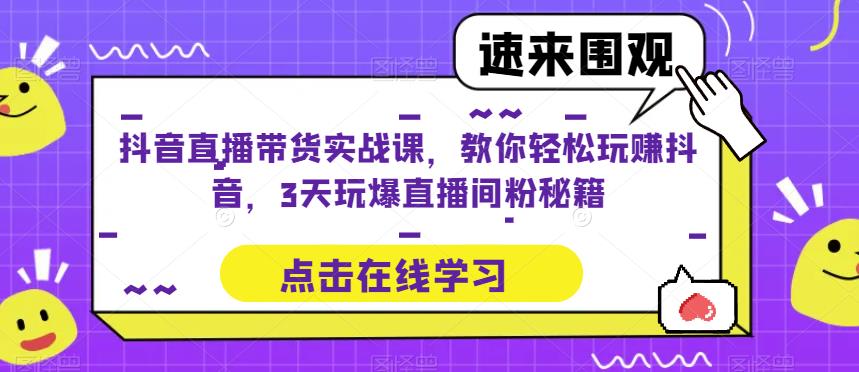 抖音直播带货实战课,教你轻松玩赚抖音,3天玩爆直播间-资源宝库吧
