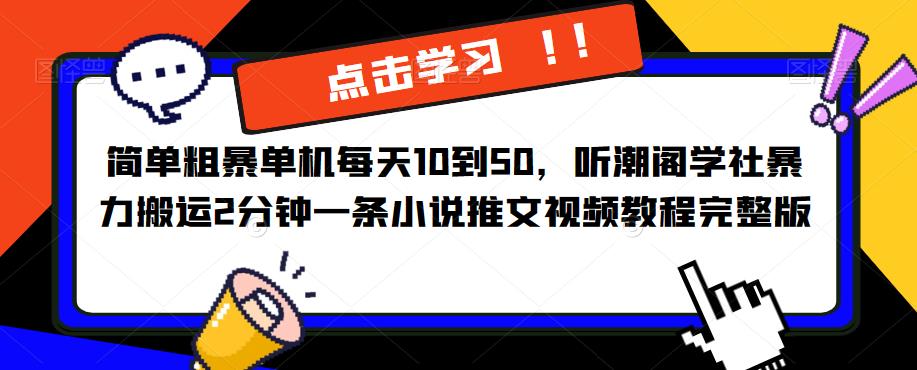 简单粗暴单机每天10到50，听潮阁学社暴力搬运2分钟一条小说推文视频教程完整版【揭秘】-资源宝库吧