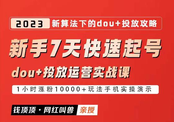 网红叫兽-新手7天快速起号:dou+起号运营实战课程,2023新算法下的抖加投放策略-资源宝库吧