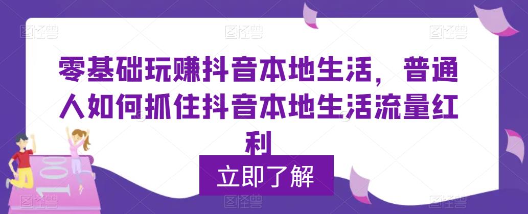 零基础玩赚抖音本地生活，普通人如何抓住抖音本地生活流量红利-资源宝库吧