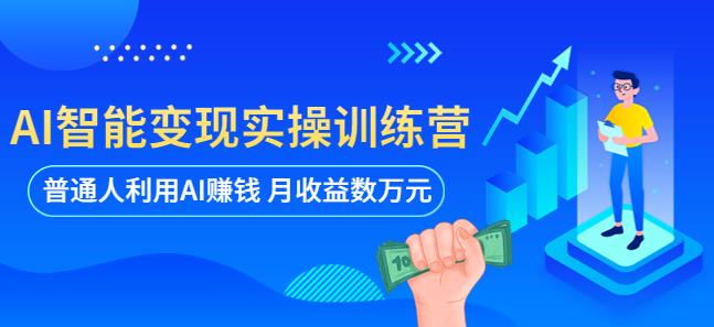 AI智能变现实操训练营:普通人利用AI赚钱 月收益数万元(全套课程+文档)-资源宝库吧
