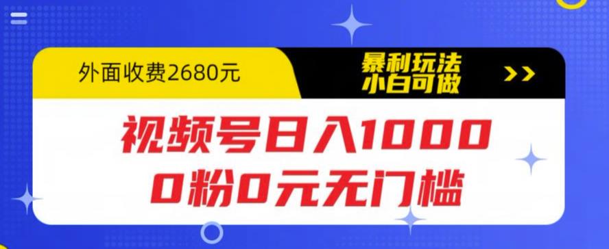 视频号日入1000，0粉0元无门槛，暴利玩法，小白可做，拆解教程【揭秘】-资源宝库吧
