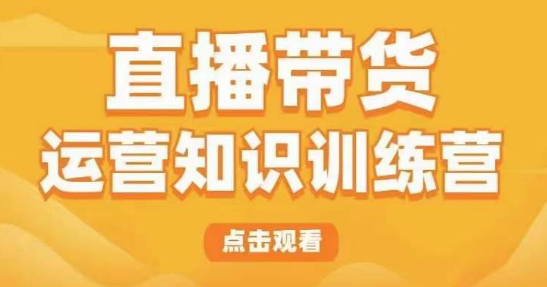 直播带货运营知识训练营，听得懂、用得上、有效果，教你学会直播带货、主播运营，实现0-1的飞跃-资源宝库吧