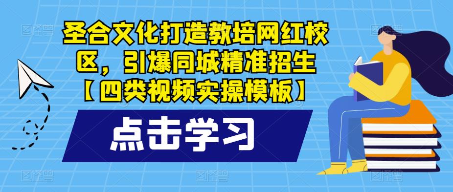 圣合文化打造教培网红校区,引爆同城精准招生【四类视频实操模板】-资源宝库吧