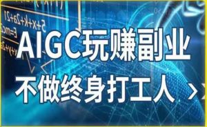 AIGC玩赚副业-AI写作、AI绘画，探索副业赚钱机会，手把手教你落地实操-资源宝库吧