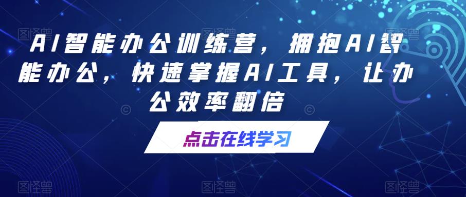 AI智能办公训练营，拥抱AI智能办公，快速掌握AI工具，让办公效率翻倍-资源宝库吧