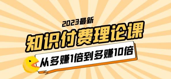 2023知识付费理论课，从多赚1倍到多赚10倍（10节视频课）-资源宝库吧