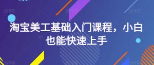 淘宝美工基础入门课程，小白也能快速上手-资源宝库吧