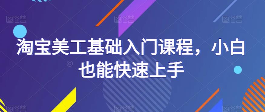 淘宝美工基础入门课程，小白也能快速上手-资源宝库吧