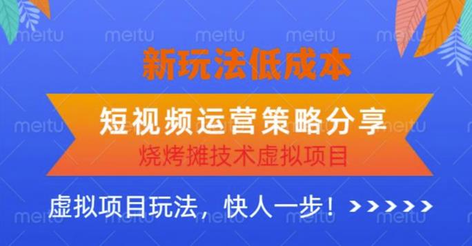 低成本烧烤摊技术虚拟项目新玩法，短视频运营策略分享，快人一步【揭秘】-资源宝库吧