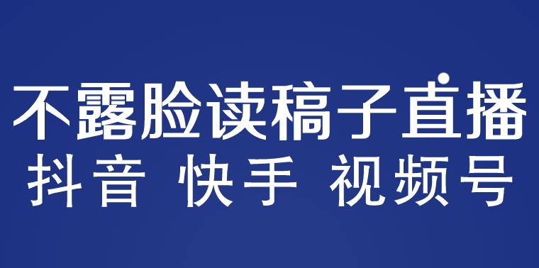 不露脸读稿子直播玩法，抖音快手视频号，月入3w+详细视频课程-资源宝库吧