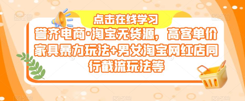 誉齐电商·淘宝无货源，高客单价家具暴力玩法+男女淘宝网红店同行截流玩法等-资源宝库吧
