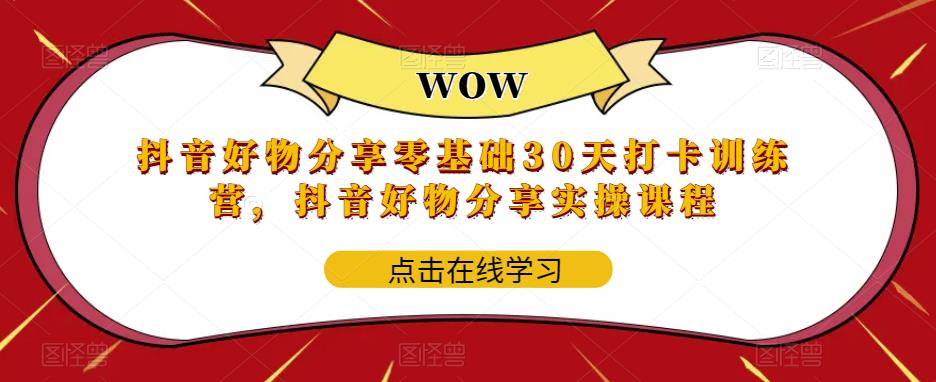 抖音好物分享零基础30天打卡训练营,抖音好物分享实操课程-资源宝库吧