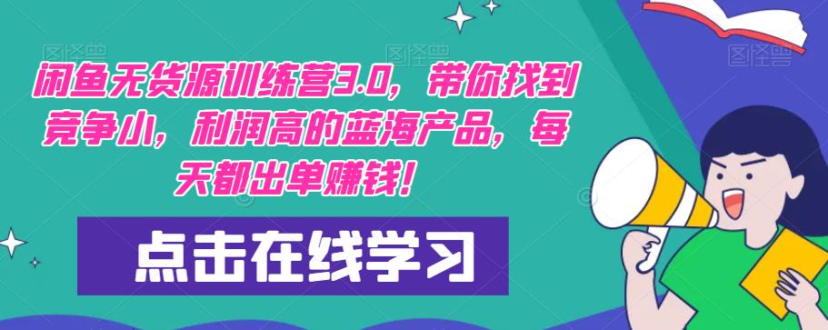 【推荐】闲鱼无货源训练营3.0，带你找到竞争小，利润高的蓝海产品，每天都出单赚钱！（更新）-资源宝库吧